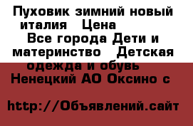 Пуховик зимний новый италия › Цена ­ 5 000 - Все города Дети и материнство » Детская одежда и обувь   . Ненецкий АО,Оксино с.